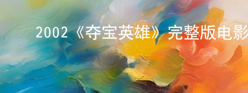 ﻿道冲的网络影视资源,﻿2002《夺宝英雄》完整版电影/在线观看/百度云-美剧天堂